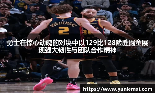 勇士在惊心动魄的对决中以129比128险胜掘金展现强大韧性与团队合作精神