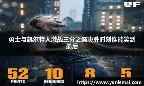 勇士与凯尔特人激战三分之巅决胜时刻谁能笑到最后