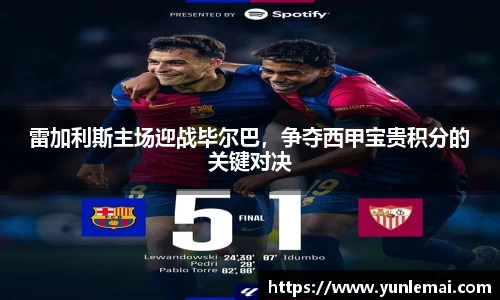 雷加利斯主场迎战毕尔巴，争夺西甲宝贵积分的关键对决